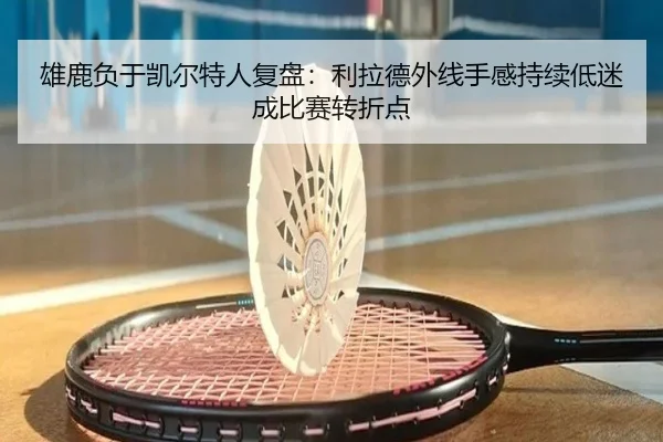 雄鹿负于凯尔特人复盘：利拉德外线手感持续低迷成比赛转折点