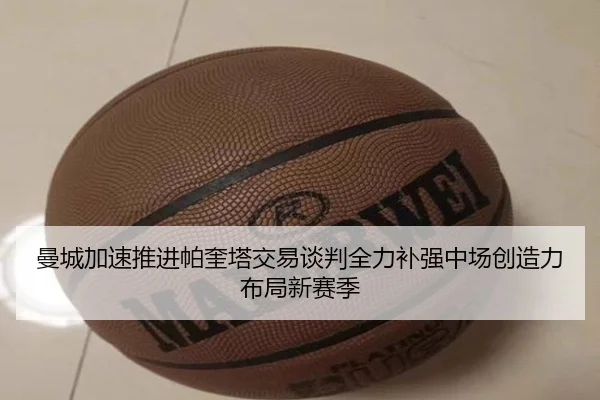 曼城加速推进帕奎塔交易谈判全力补强中场创造力布局新赛季